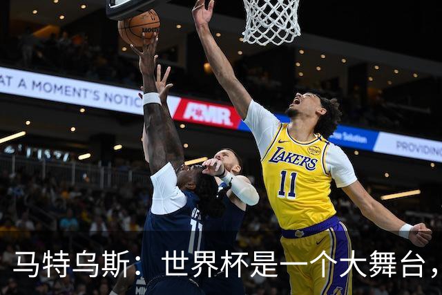 马特乌斯：世界杯是一个大舞台，它会对球员转会市场产生重大影响